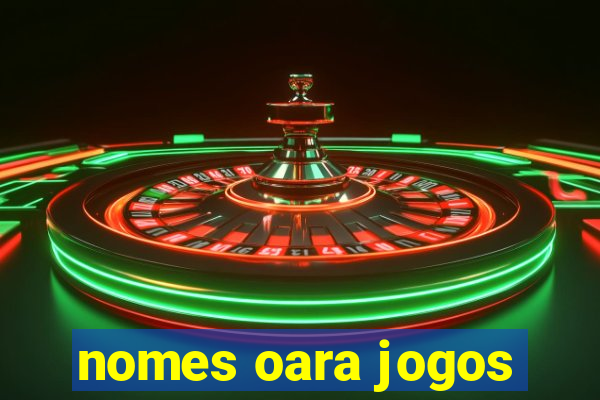 nomes oara jogos